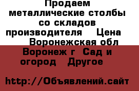 Продаем металлические столбы со складов производителя. › Цена ­ 245 - Воронежская обл., Воронеж г. Сад и огород » Другое   